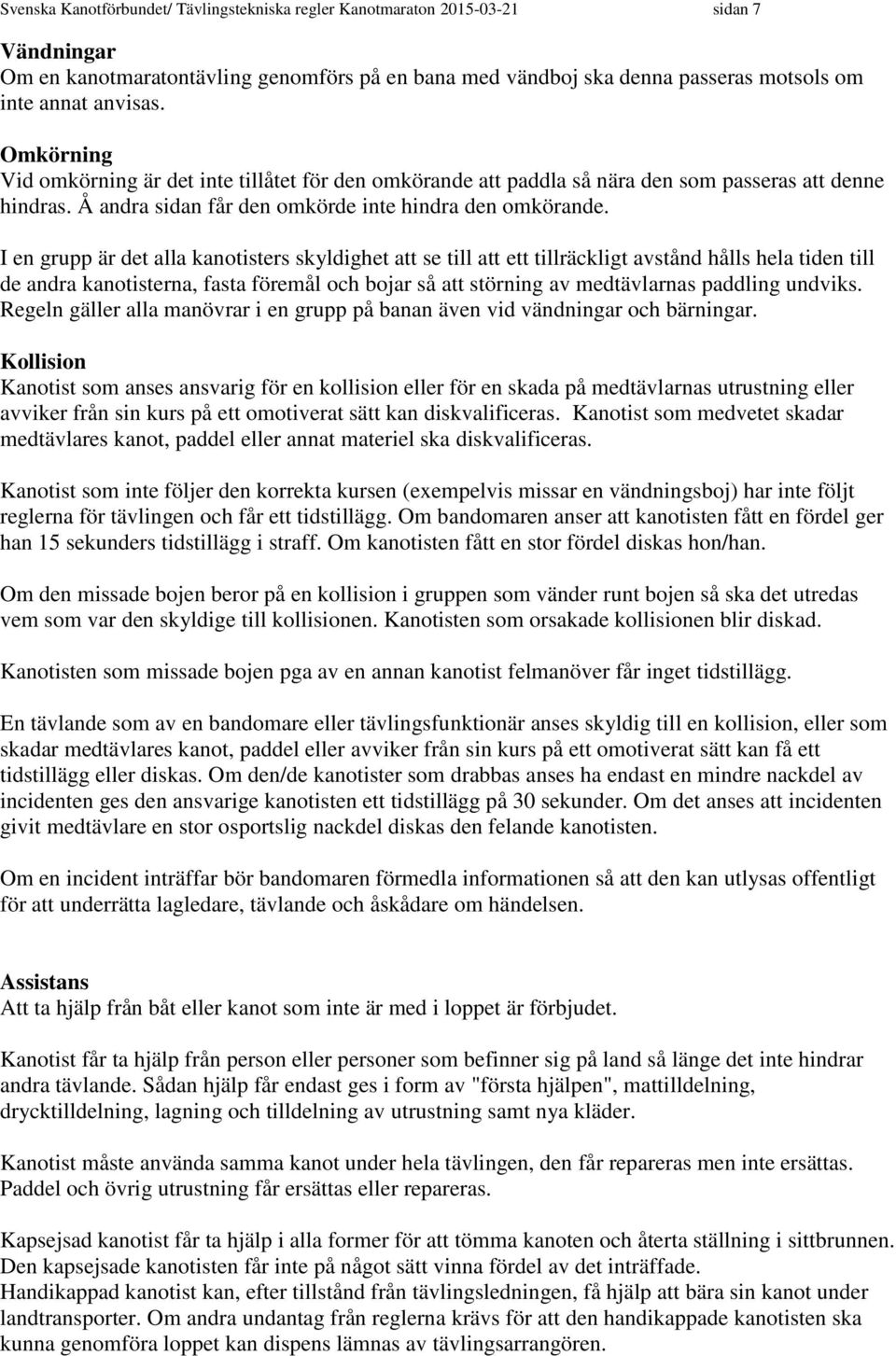 I en grupp är det alla kanotisters skyldighet att se till att ett tillräckligt avstånd hålls hela tiden till de andra kanotisterna, fasta föremål och bojar så att störning av medtävlarnas paddling