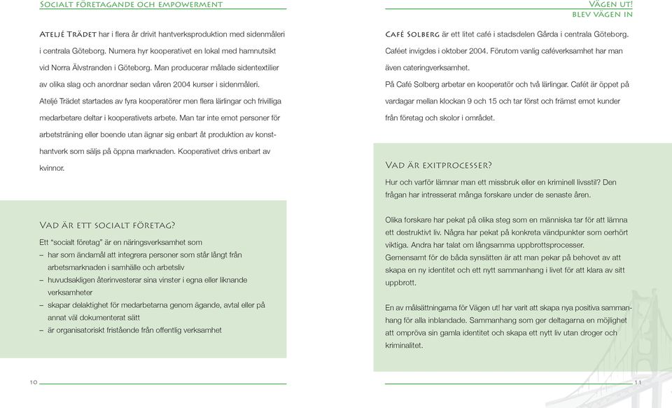 Ateljé Trädet startades av fyra kooperatörer men fl era lärlingar och frivilliga medarbetare deltar i kooperativets arbete.