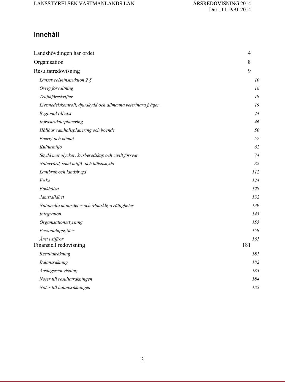 74 Naturvård, samt miljö- och hälsoskydd 82 Lantbruk och landsbygd 112 Fiske 124 Folkhälsa 128 Jämställdhet 132 Nationella minoriteter och Mänskliga rättigheter 139 Integration 143