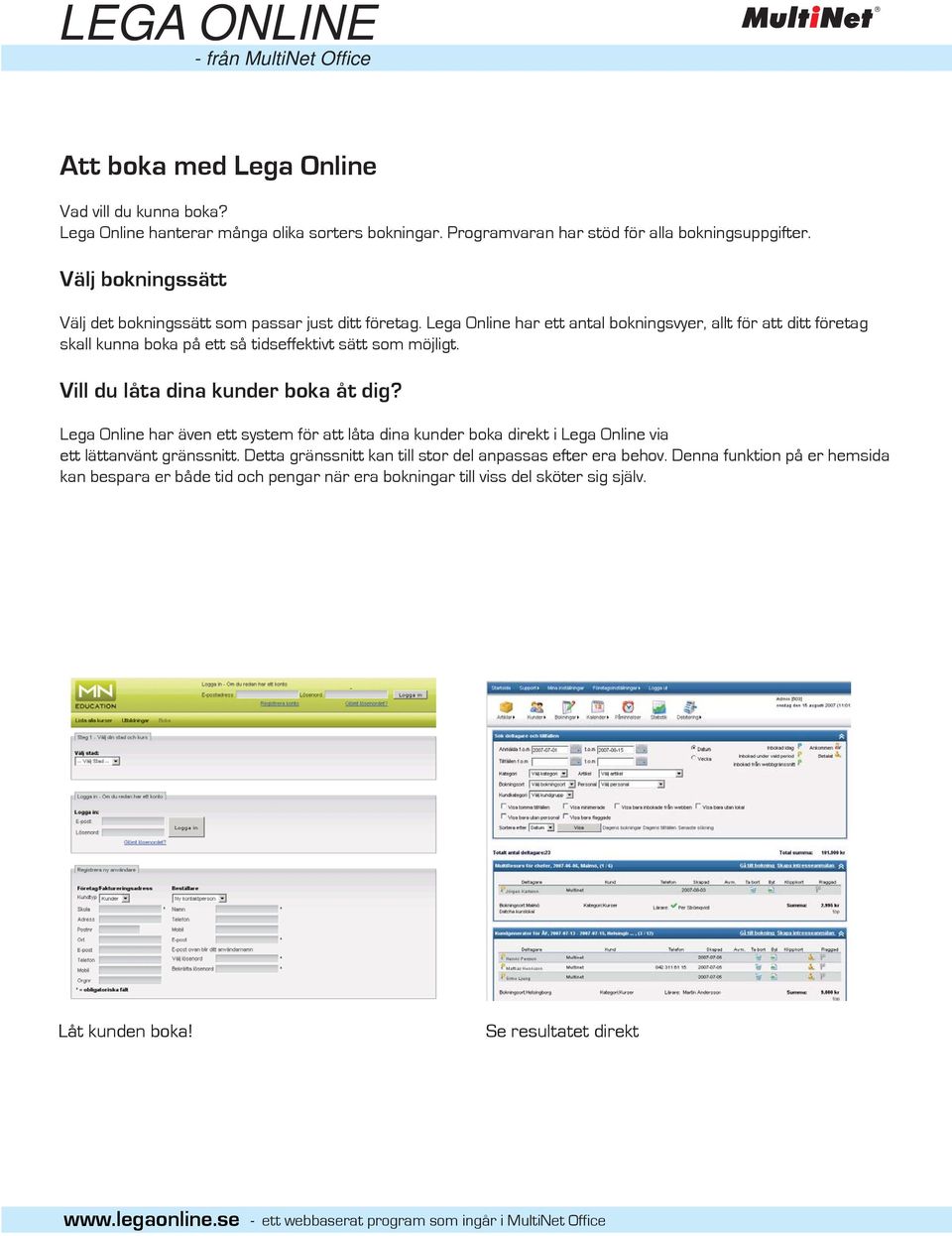 Lega Online har ett antal bokningsvyer, allt för att ditt företag skall kunna boka på ett så tidseffektivt sätt som möjligt. Vill du låta dina kunder boka åt dig?