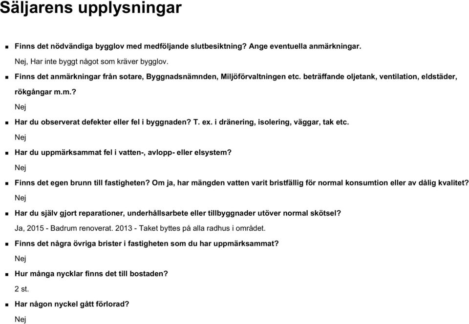 i dränering, isolering, väggar, tak etc. Har du uppmärksammat fel i vatten-, avlopp- eller elsystem? Finns det egen brunn till fastigheten?