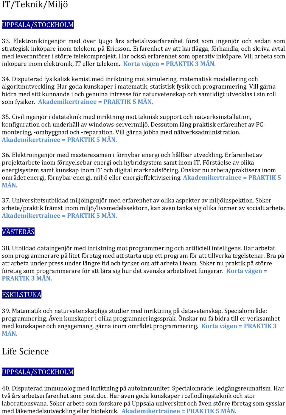 Vill arbeta som inköpare inom elektronik, IT eller telekom. Korta vägen = PRAKTIK 3 34. Disputerad fysikalisk kemist med inriktning mot simulering, matematisk modellering och algoritmutveckling.