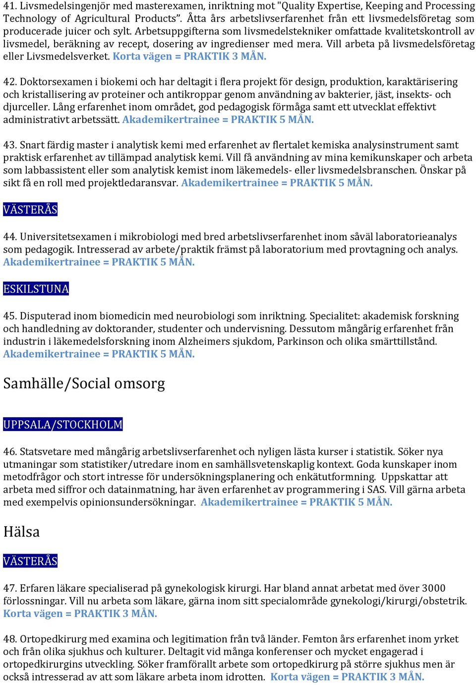 Arbetsuppgifterna som livsmedelstekniker omfattade kvalitetskontroll av livsmedel, beräkning av recept, dosering av ingredienser med mera. Vill arbeta på livsmedelsföretag eller Livsmedelsverket.