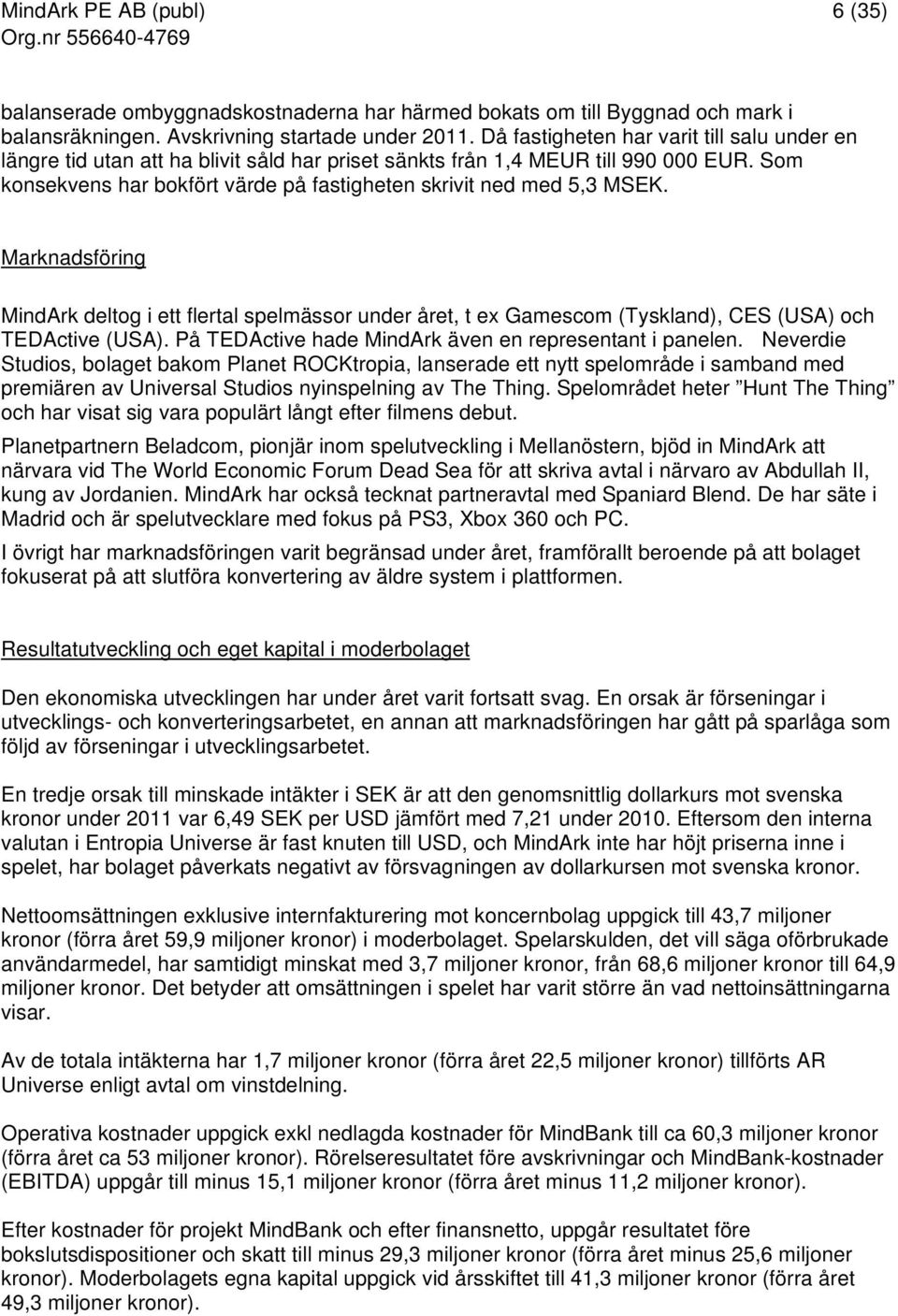 Som konsekvens har bokfört värde på fastigheten skrivit ned med 5,3 MSEK. Marknadsföring MindArk deltog i ett flertal spelmässor under året, t ex Gamescom (Tyskland), CES (USA) och TEDActive (USA).