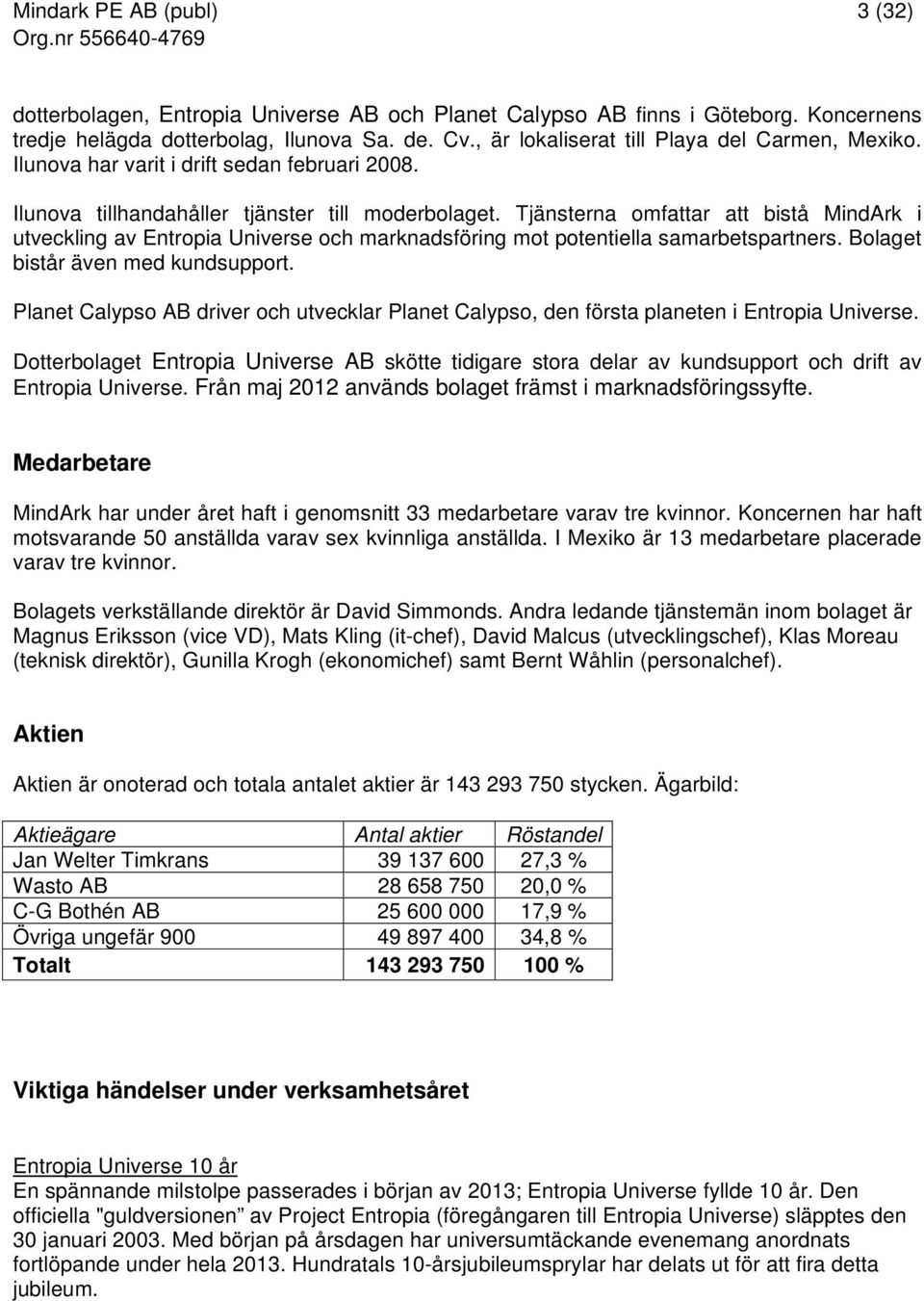 Tjänsterna omfattar att bistå MindArk i utveckling av Entropia Universe och marknadsföring mot potentiella samarbetspartners. Bolaget bistår även med kundsupport.