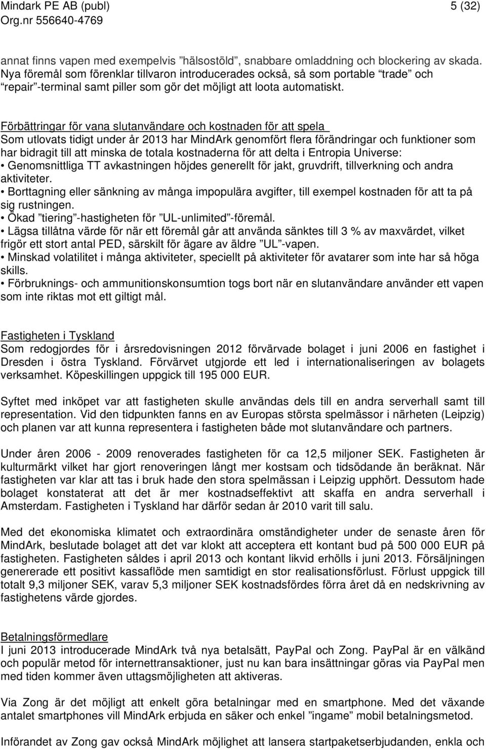 Förbättringar för vana slutanvändare och kostnaden för att spela Som utlovats tidigt under år 2013 har MindArk genomfört flera förändringar och funktioner som har bidragit till att minska de totala