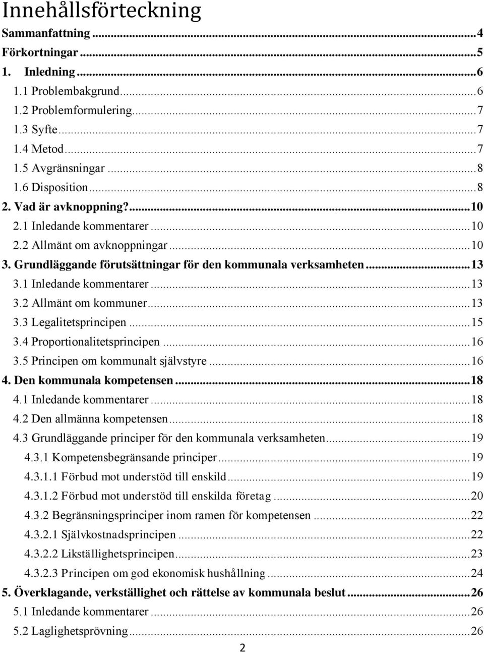 1 Inledande kommentarer... 13 3.2 Allmänt om kommuner... 13 3.3 Legalitetsprincipen... 15 3.4 Proportionalitetsprincipen... 16 3.5 Principen om kommunalt självstyre... 16 4. Den kommunala kompetensen.