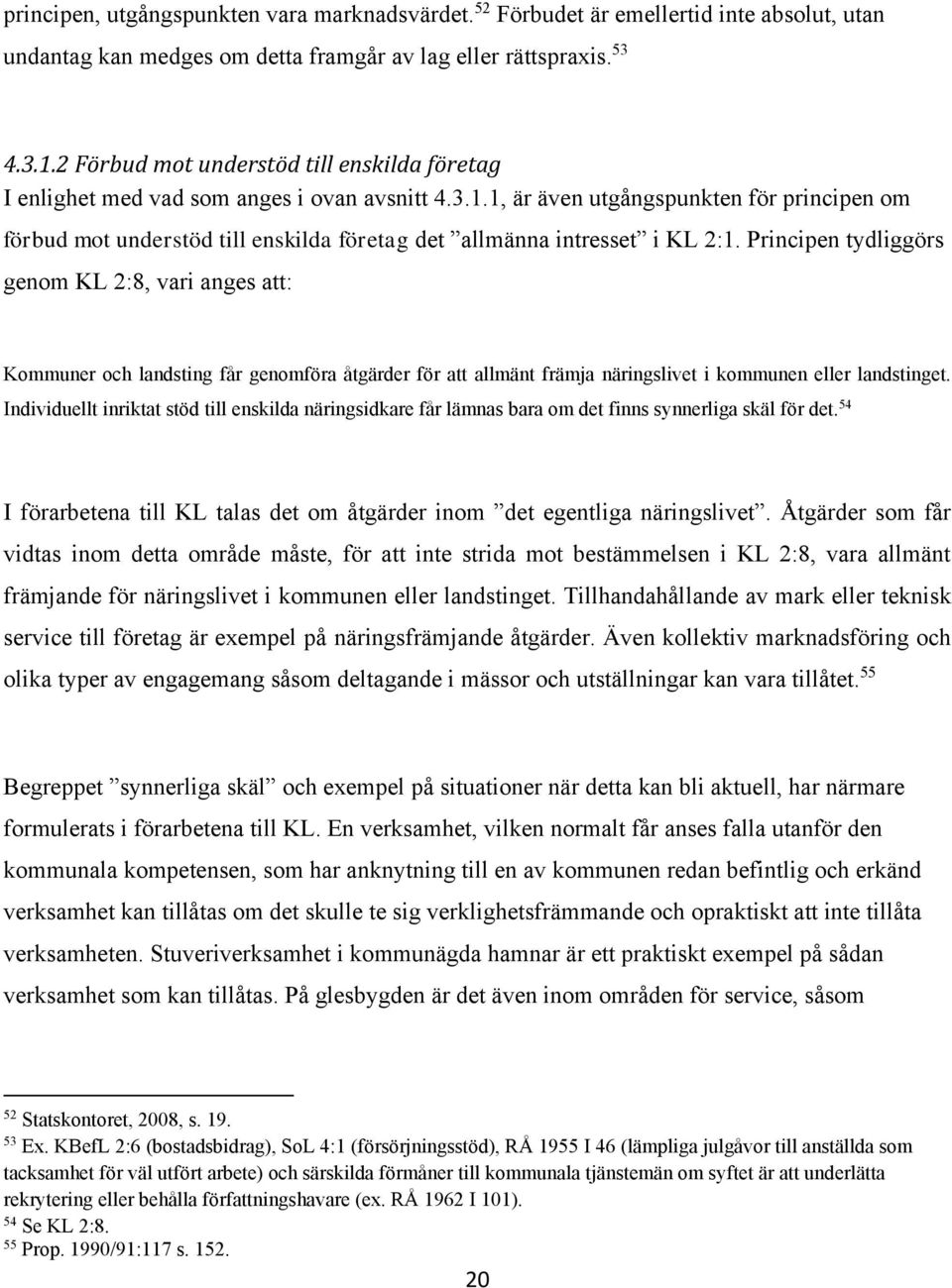 1, är även utgångspunkten för principen om förbud mot understöd till enskilda företag det allmänna intresset i KL 2:1.