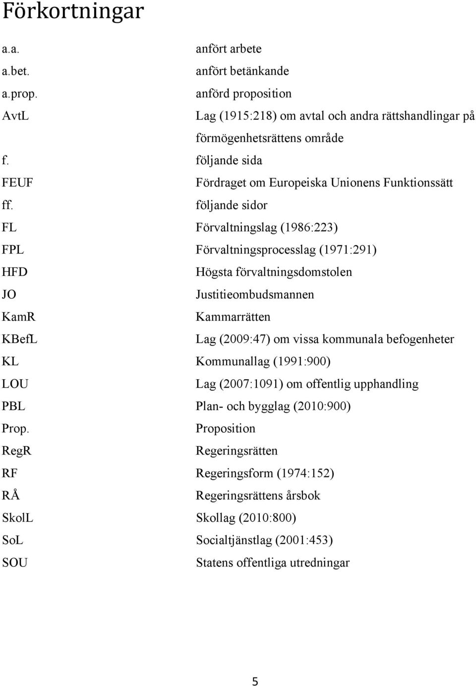 följande sidor FL Förvaltningslag (1986:223) FPL Förvaltningsprocesslag (1971:291) HFD Högsta förvaltningsdomstolen JO Justitieombudsmannen KamR Kammarrätten KBefL Lag (2009:47) om