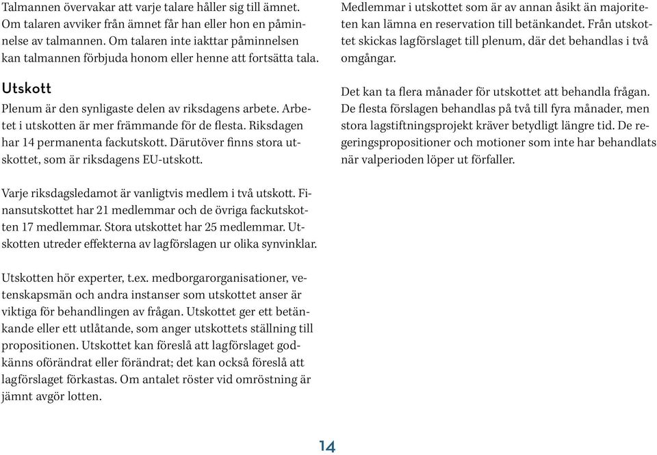 Arbetet i utskotten är mer främmande för de flesta. Riksdagen har 14 permanenta fackutskott. Därutöver finns stora utskottet, som är riksdagens EU-utskott.