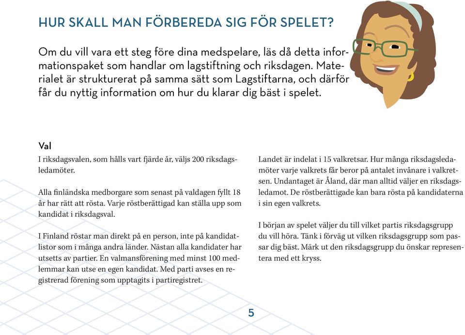 Val I riksdagsvalen, som hålls vart fjärde år, väljs 200 riksdagsledamöter. Alla finländska medborgare som senast på valdagen fyllt 18 år har rätt att rösta.