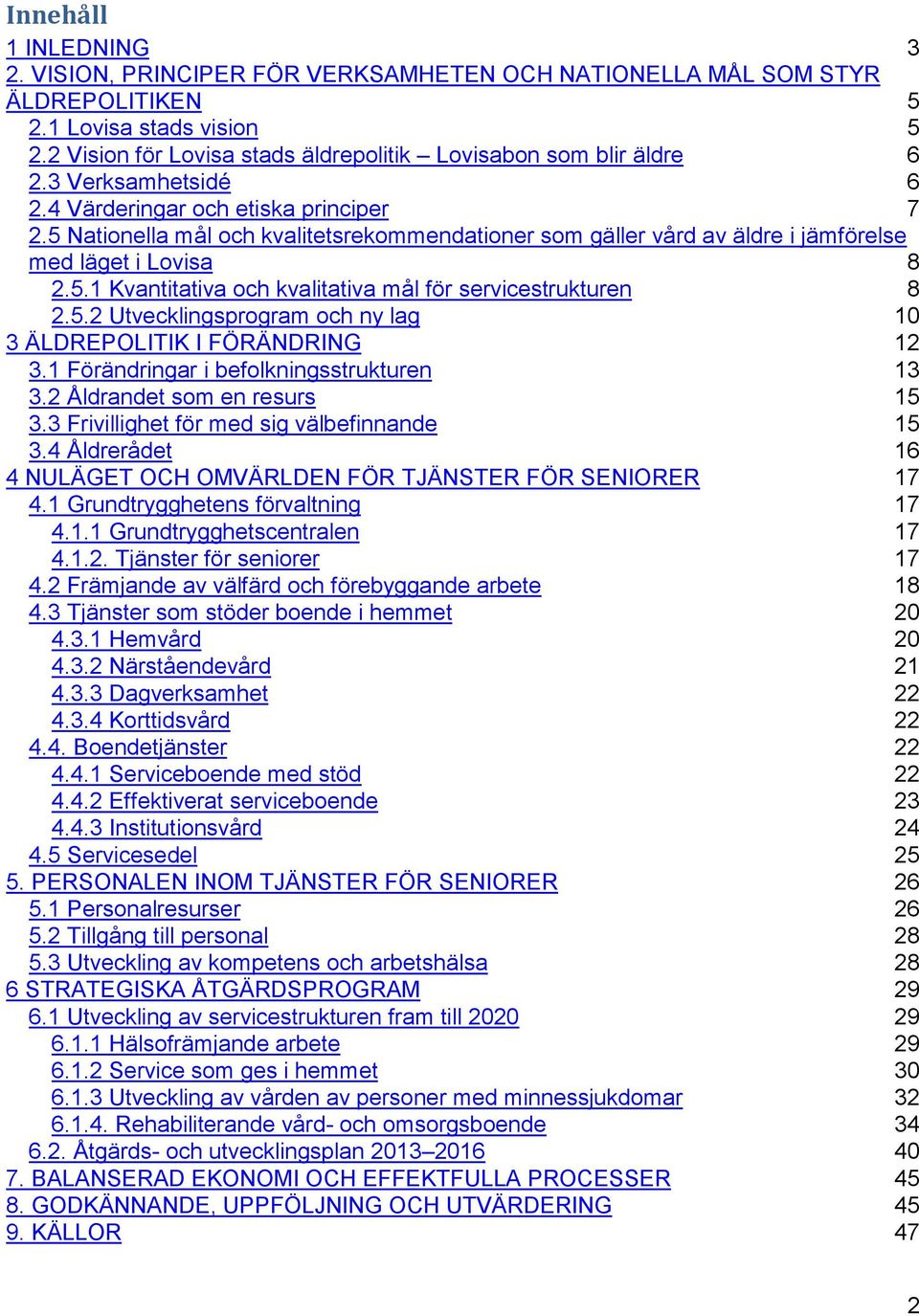 5 Nationella mål och kvalitetsrekommendationer som gäller vård av äldre i jämförelse med läget i Lovisa 8 2.5.1 Kvantitativa och kvalitativa mål för servicestrukturen 8 2.5.2 Utvecklingsprogram och ny lag 10 3 ÄLDREPOLITIK I FÖRÄNDRING 12 3.