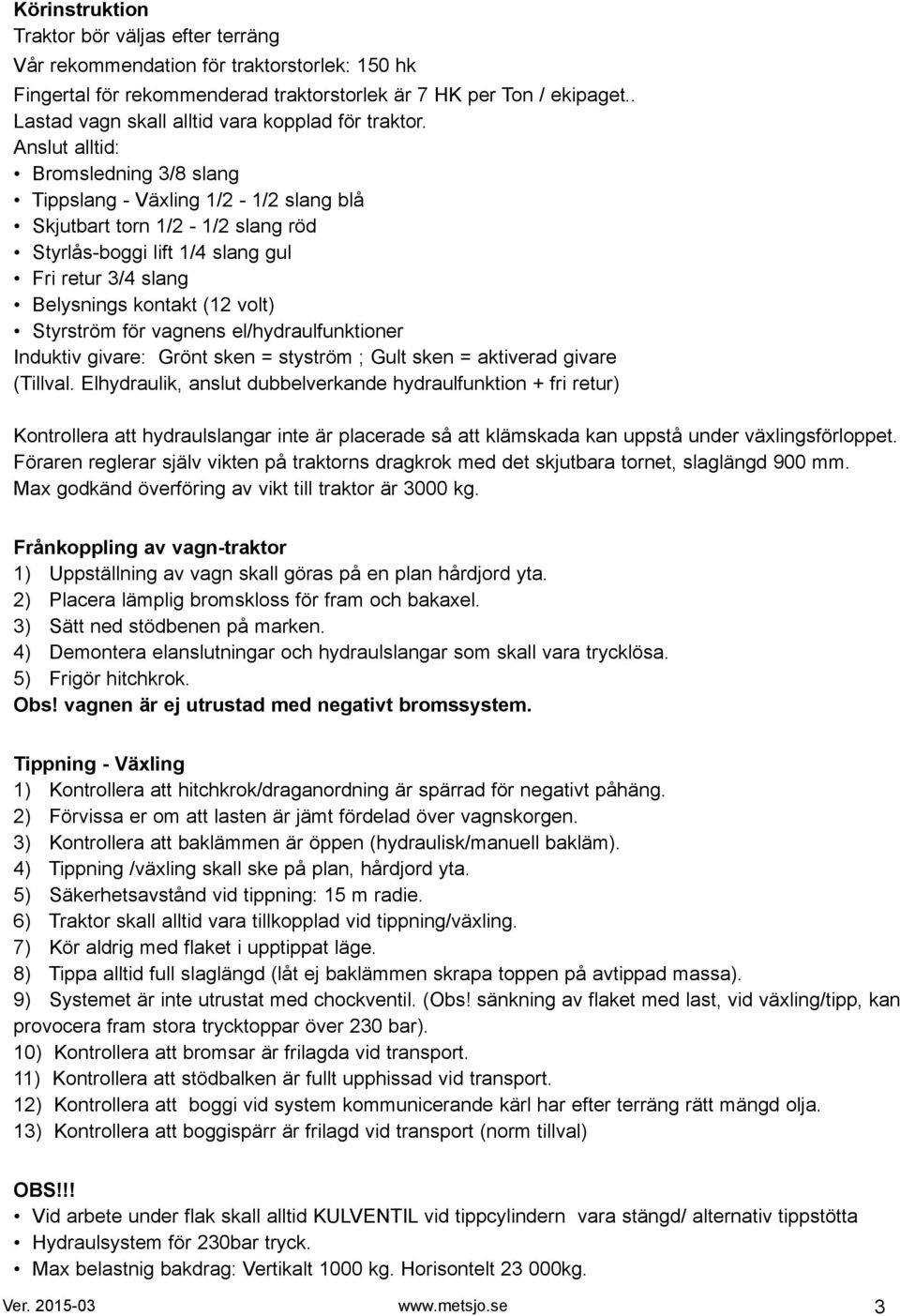 nslut alltid: romsledning / slang Tippslang - Växling / - / slang blå Skjutbart torn / - / slang röd Styrlås-boggi lift / slang gul ri retur / slang elysnings kontakt ( volt) Styrström för vagnens