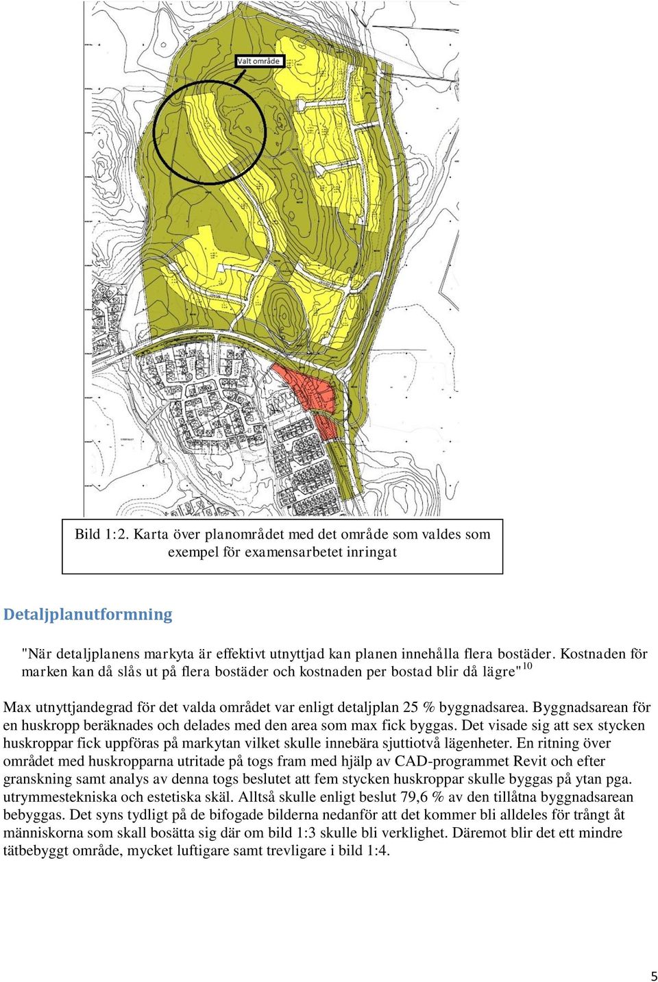 Kostnaden för marken kan då slås ut på flera bostäder och kostnaden per bostad blir då lägre" 10 Max utnyttjandegrad för det valda området var enligt detaljplan 25 % byggnadsarea.