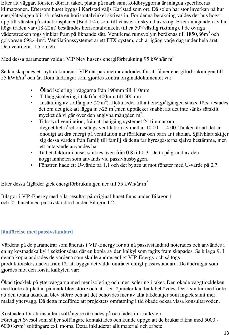 För denna beräkning valdes det hus högst upp till vänster på situationsplanen(bild 1:4), som till vänster är skymd av skog.