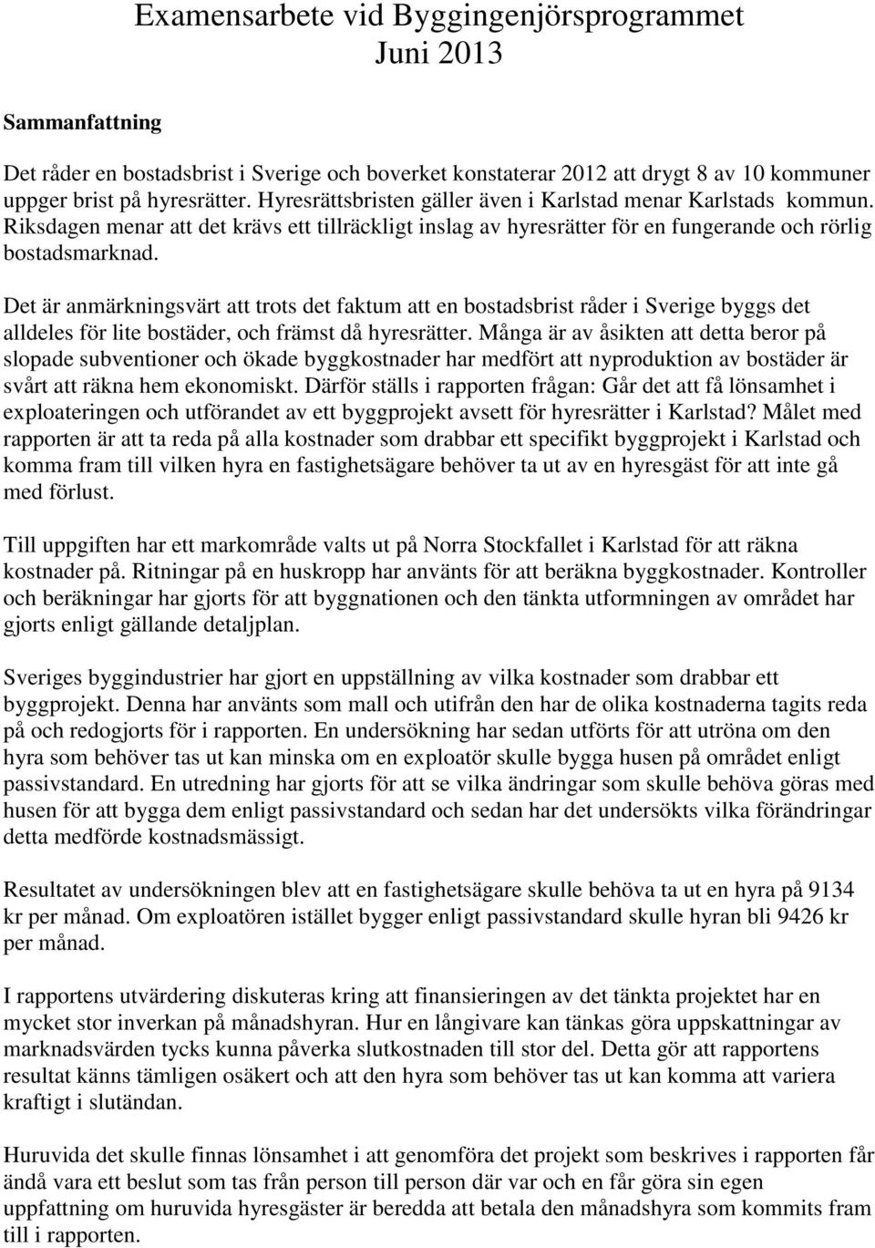 Det är anmärkningsvärt att trots det faktum att en bostadsbrist råder i Sverige byggs det alldeles för lite bostäder, och främst då hyresrätter.