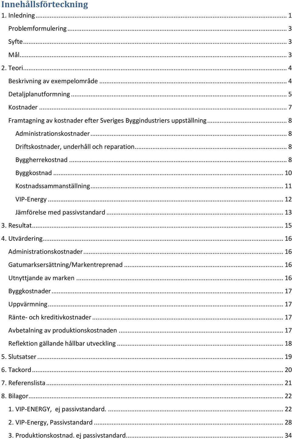 .. 10 Kostnadssammanställning... 11 VIP-Energy... 12 Jämförelse med passivstandard... 13 3. Resultat... 15 4. Utvärdering... 16 Administrationskostnader... 16 Gatumarksersättning/Markentreprenad.