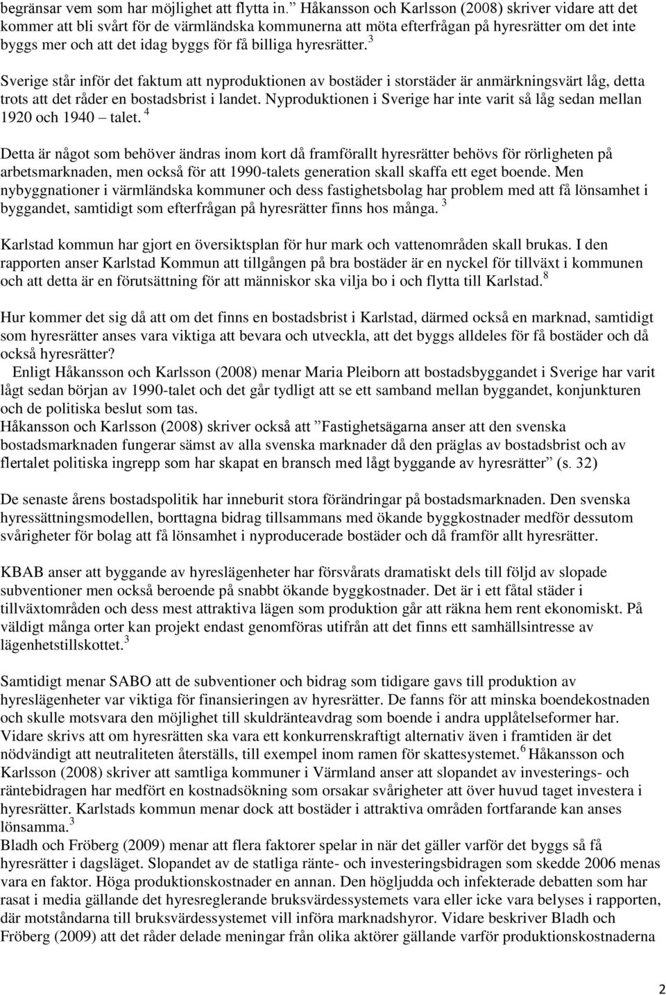 hyresrätter. 3 Sverige står inför det faktum att nyproduktionen av bostäder i storstäder är anmärkningsvärt låg, detta trots att det råder en bostadsbrist i landet.