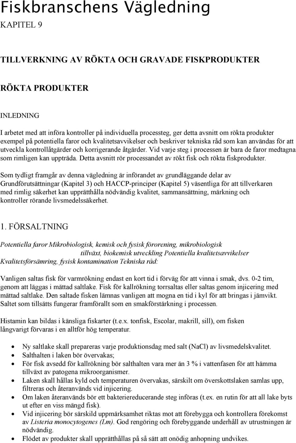 Vid varje steg i processen är bara de faror medtagna som rimligen kan uppträda. Detta avsnitt rör processandet av rökt fisk och rökta fiskprodukter.