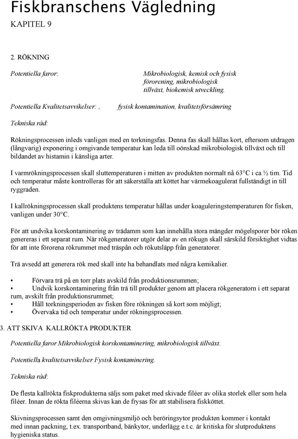 Denna fas skall hållas kort, eftersom utdragen (långvarig) exponering i omgivande temperatur kan leda till oönskad mikrobiologisk tillväxt och till bildandet av histamin i känsliga arter.