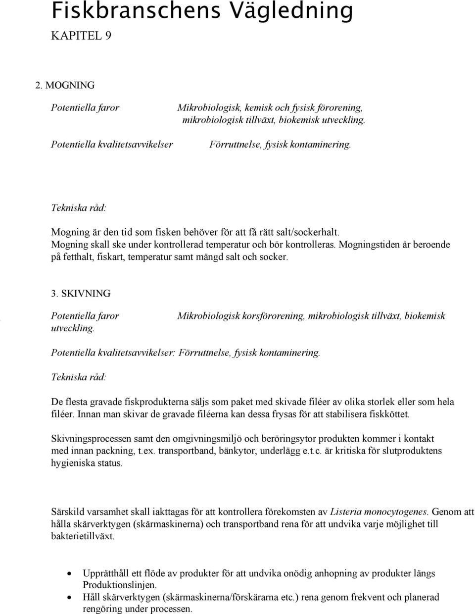 Mogningstiden är beroende på fetthalt, fiskart, temperatur samt mängd salt och socker. 3. SKIVNING Potentiella faror utveckling.