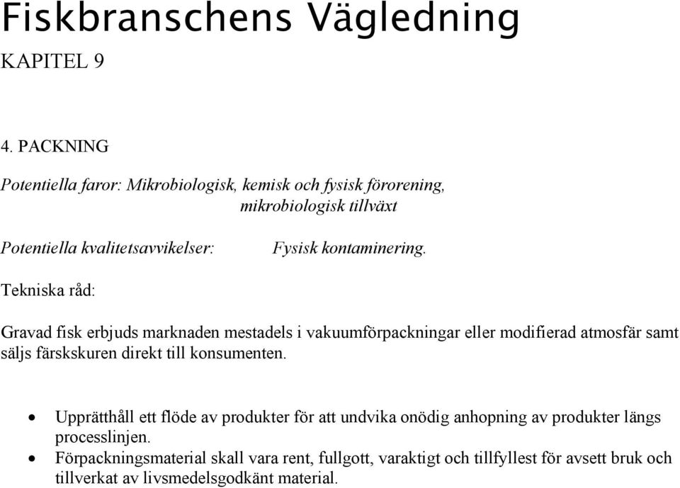 Gravad fisk erbjuds marknaden mestadels i vakuumförpackningar eller modifierad atmosfär samt säljs färskskuren direkt till