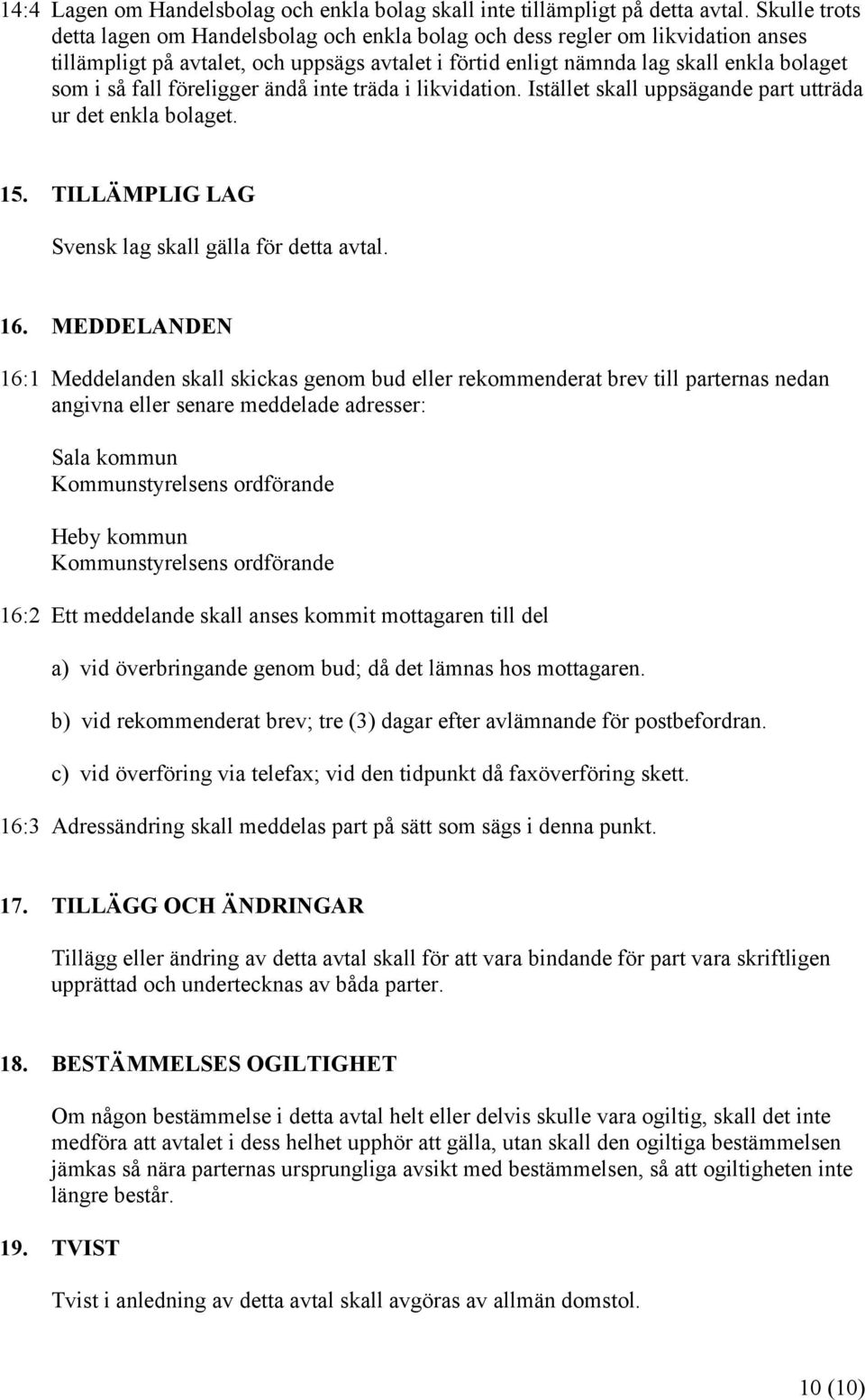 föreligger ändå inte träda i likvidation. Istället skall uppsägande part utträda ur det enkla bolaget. 15. TILLÄMPLIG LAG Svensk lag skall gälla för detta avtal. 16.