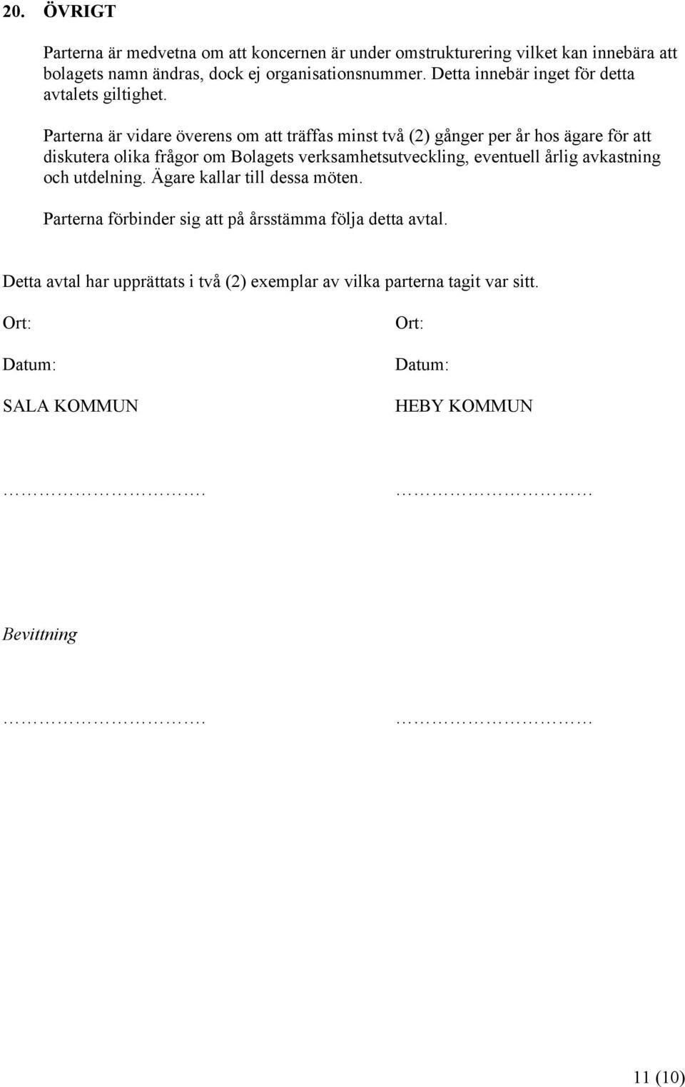 Parterna är vidare överens om att träffas minst två (2) gånger per år hos ägare för att diskutera olika frågor om Bolagets verksamhetsutveckling, eventuell