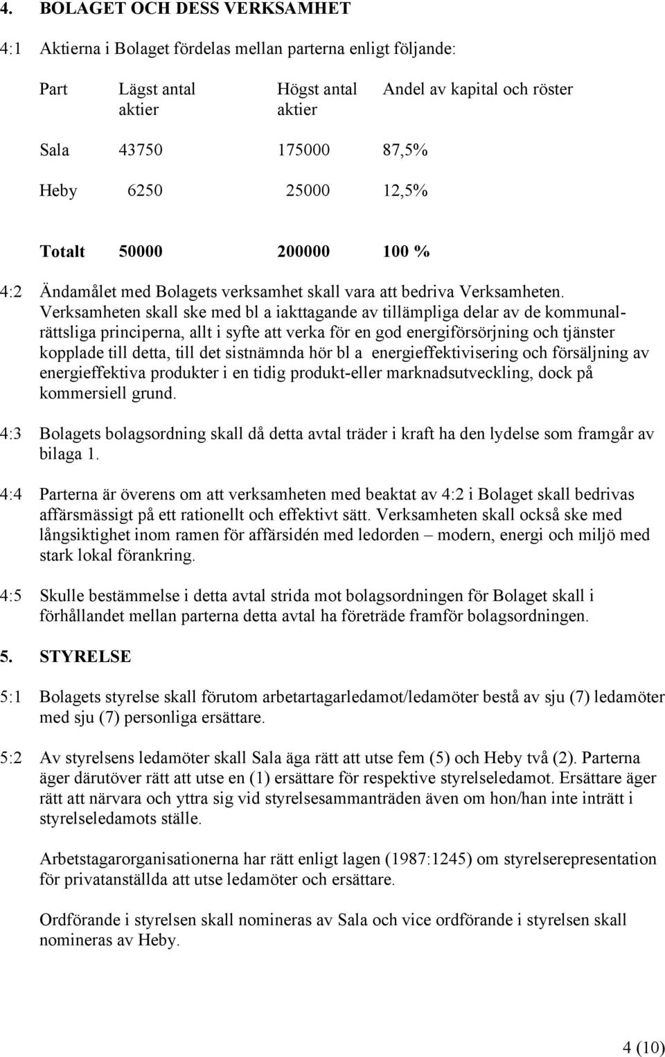 Verksamheten skall ske med bl a iakttagande av tillämpliga delar av de kommunalrättsliga principerna, allt i syfte att verka för en god energiförsörjning och tjänster kopplade till detta, till det