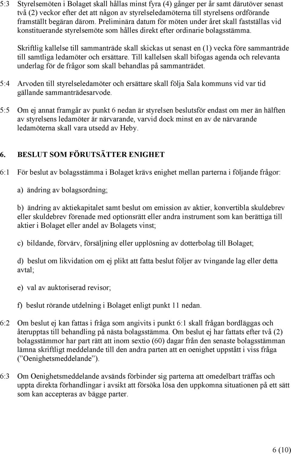 Skriftlig kallelse till sammanträde skall skickas ut senast en (1) vecka före sammanträde till samtliga ledamöter och ersättare.