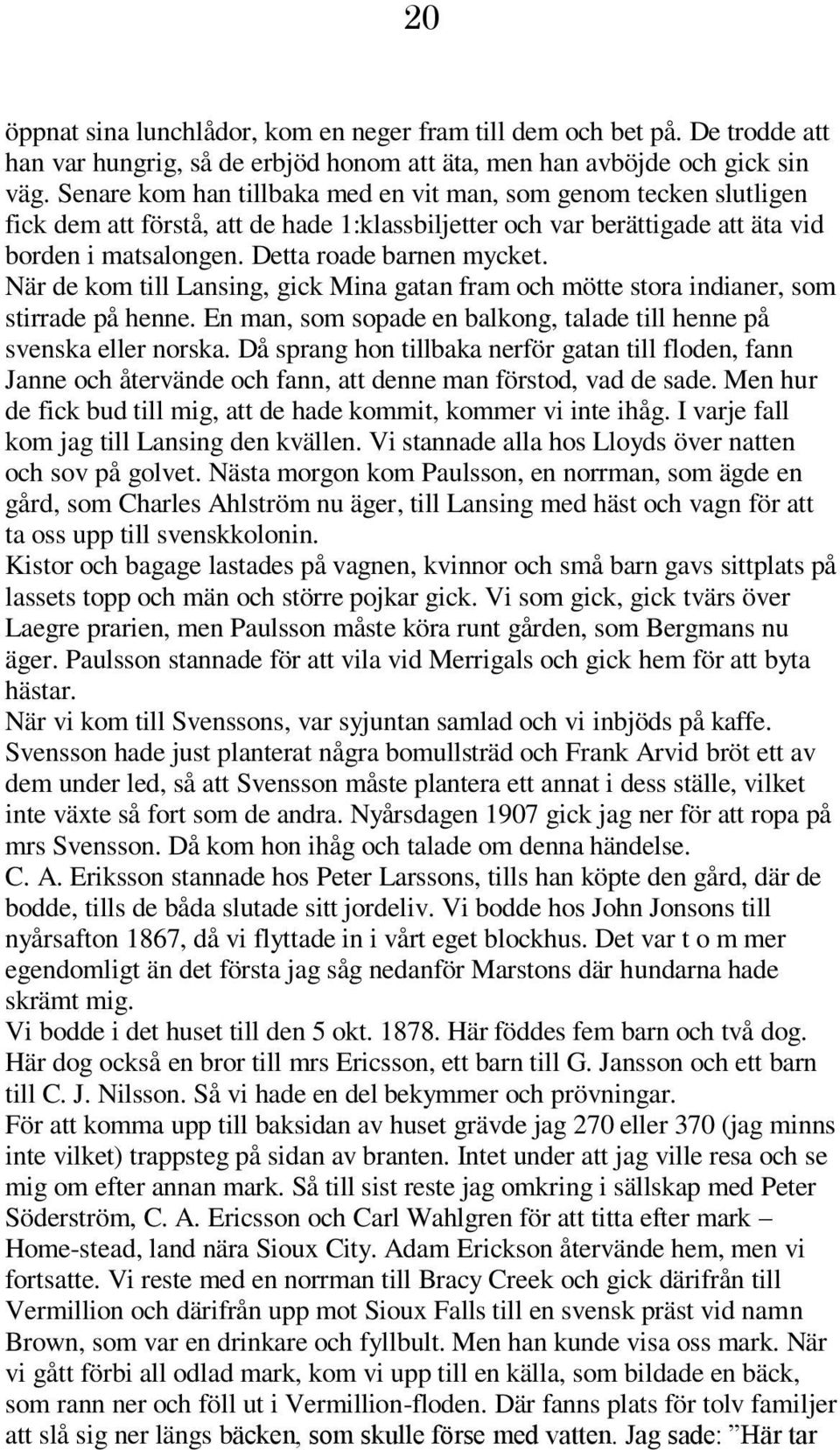 När de kom till Lansing, gick Mina gatan fram och mötte stora indianer, som stirrade på henne. En man, som sopade en balkong, talade till henne på svenska eller norska.