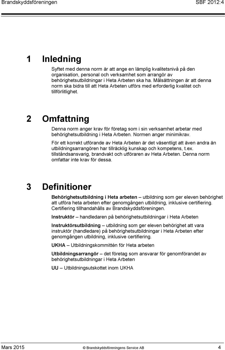 2 Omfattning Denna norm anger krav för företag som i sin verksamhet arbetar med behörighetsutbildning i Heta Arbeten. Normen anger minimikrav.