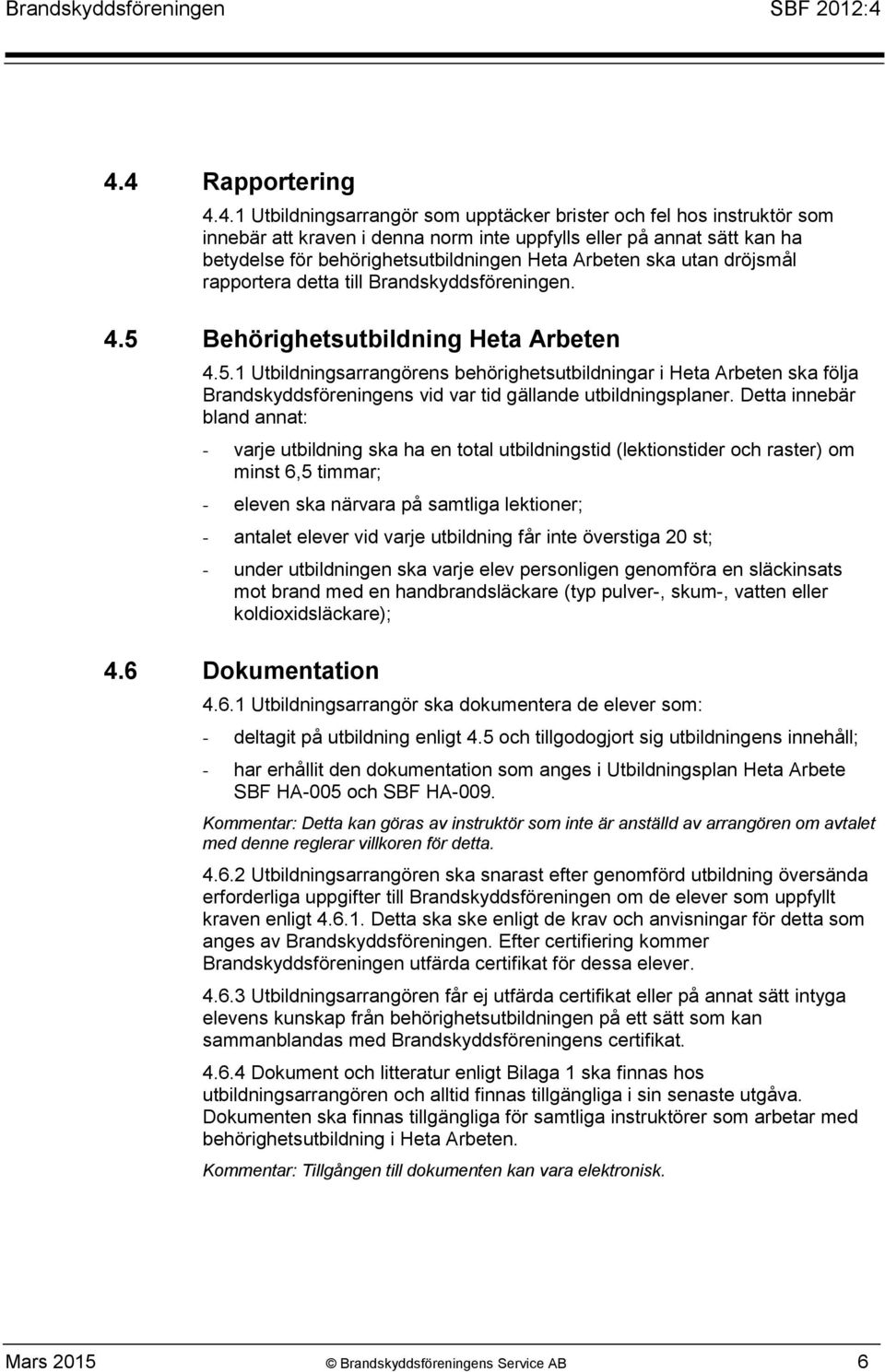 Behörighetsutbildning Heta Arbeten 4.5.1 Utbildningsarrangörens behörighetsutbildningar i Heta Arbeten ska följa Brandskyddsföreningens vid var tid gällande utbildningsplaner.