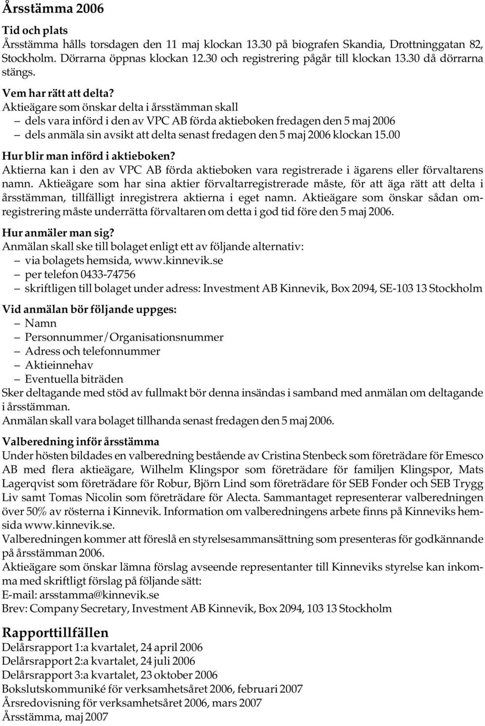 Aktieägare som önskar delta i årsstämman skall dels vara införd i den av VPC AB förda aktieboken fredagen den 5 maj 2006 dels anmäla sin avsikt att delta senast fredagen den 5 maj 2006 klockan 15.