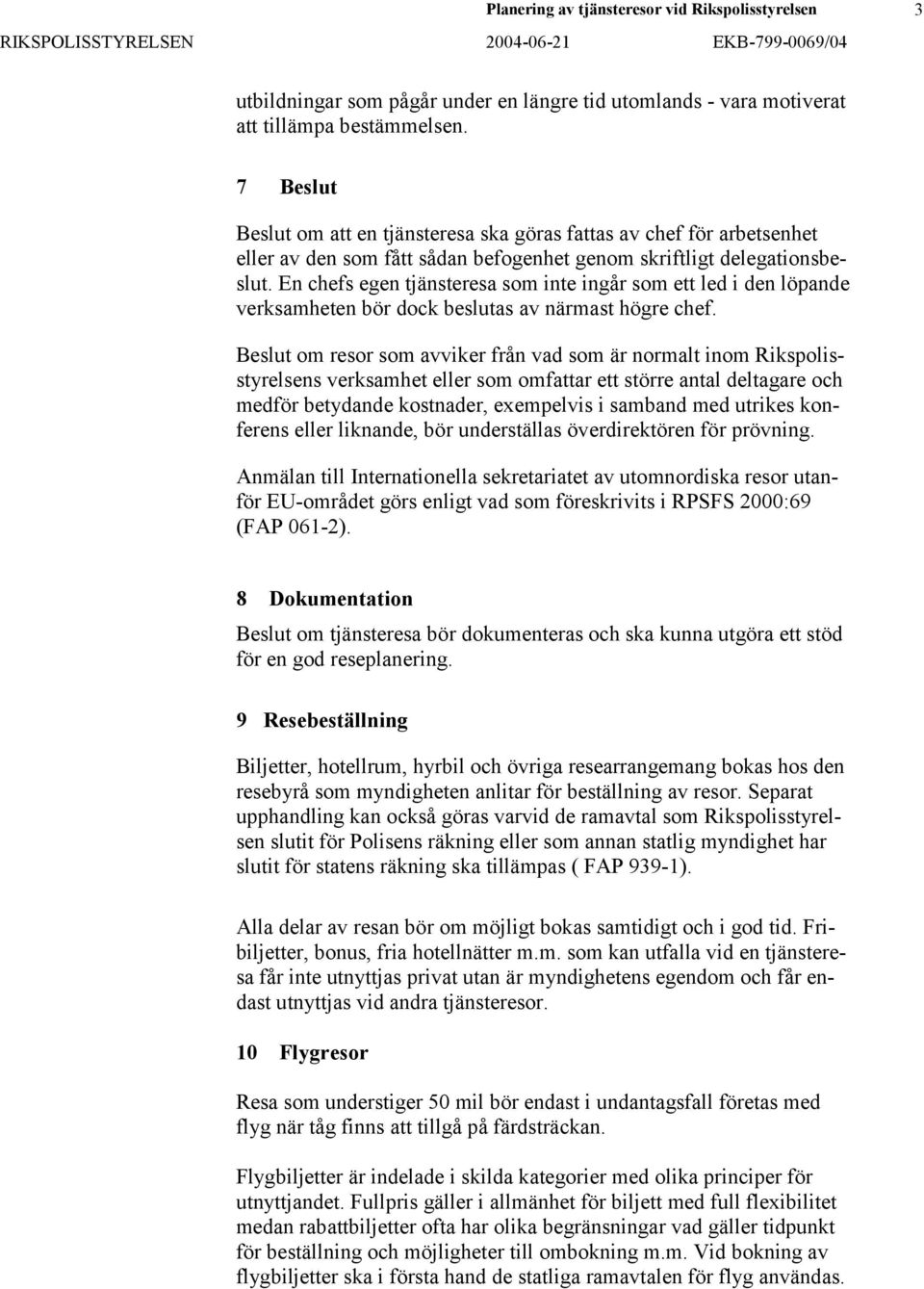 En chefs egen tjänsteresa som inte ingår som ett led i den löpande verksamheten bör dock beslutas av närmast högre chef.