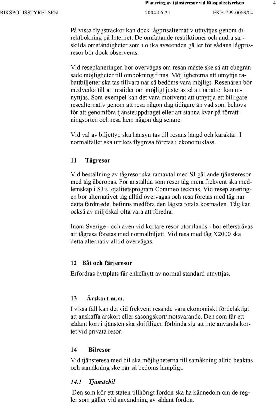 Vid reseplaneringen bör övervägas om resan måste ske så att obegränsade möjligheter till ombokning finns. Möjligheterna att utnyttja rabattbiljetter ska tas tillvara när så bedöms vara möjligt.