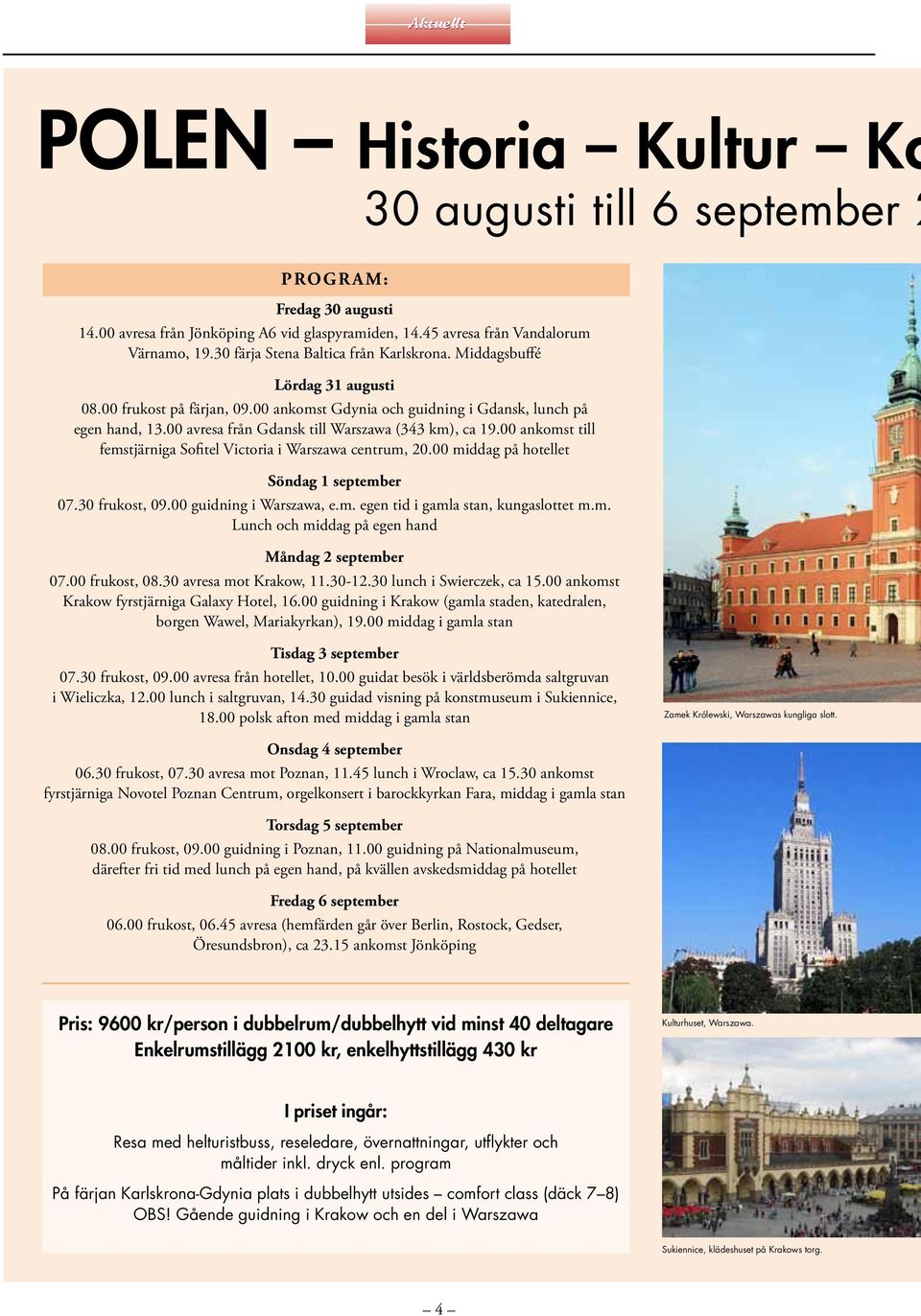 00 avresa från Gdansk till Warszawa (343 km), ca 19.00 ankomst till femstjärniga Sofitel Victoria i Warszawa centrum, 20.00 middag på hotellet Söndag 1 september 07.30 frukost, 09.