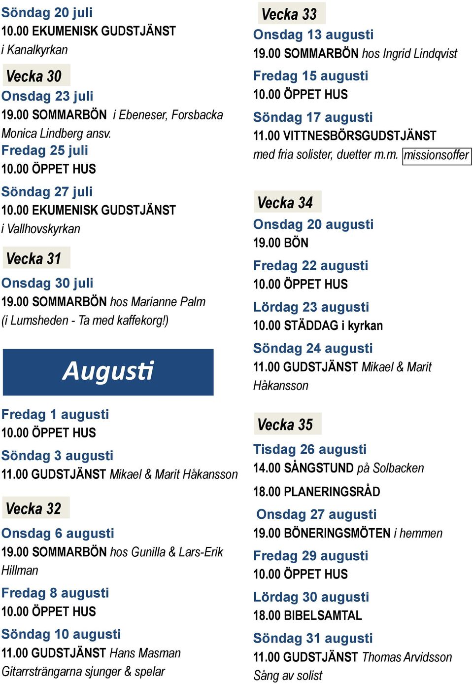 00 GUDSTJÄNST Mikael & Marit Håkansson Vecka 32 Augus Onsdag 6 augusti 19.00 SOMMARBÖN hos Gunilla & Lars-Erik Hillman Fredag 8 augusti Söndag 10 augusti 11.