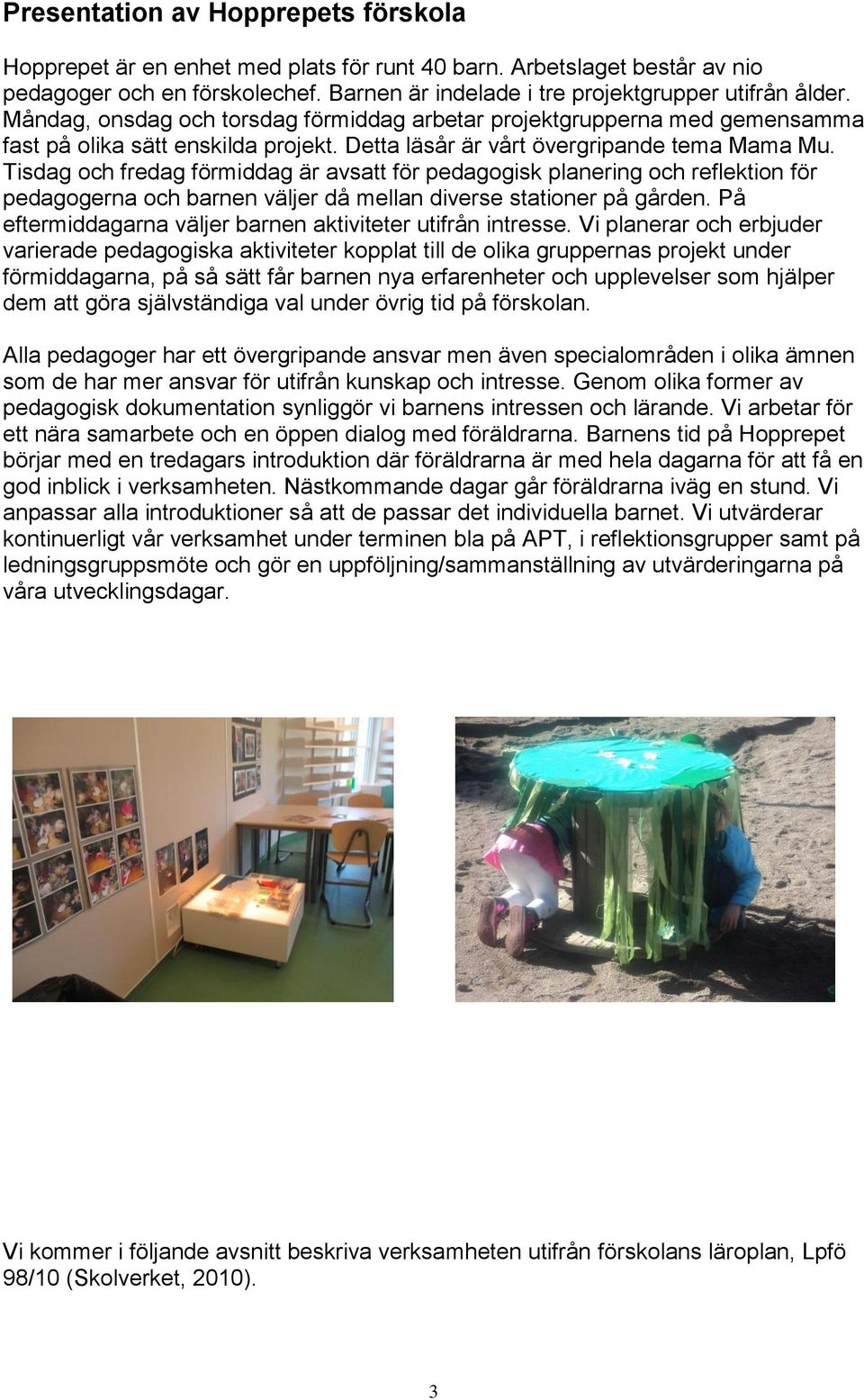 Tisdag och fredag förmiddag är avsatt för pedagogisk planering och reflektion för pedagogerna och barnen väljer då mellan diverse stationer på gården.