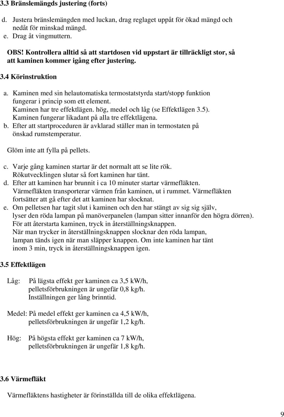 Kaminen med sin helautomatiska termostatstyrda start/stopp funktion fungerar i princip som ett element. Kaminen har tre effektlägen. hög, medel och låg (se Effektlägen 3.5).