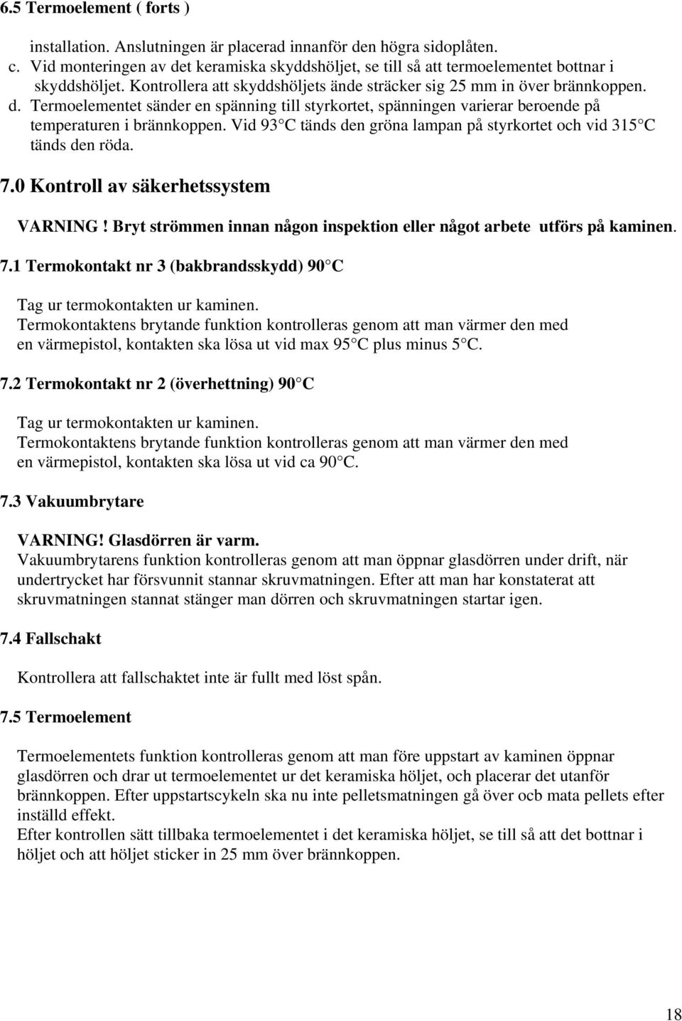 Vid 93 C tänds den gröna lampan på styrkortet och vid 315 C tänds den röda. 7.0 Kontroll av säkerhetssystem VARNING! Bryt strömmen innan någon inspektion eller något arbete utförs på kaminen. 7.1 Termokontakt nr 3 (bakbrandsskydd) 90 C Tag ur termokontakten ur kaminen.