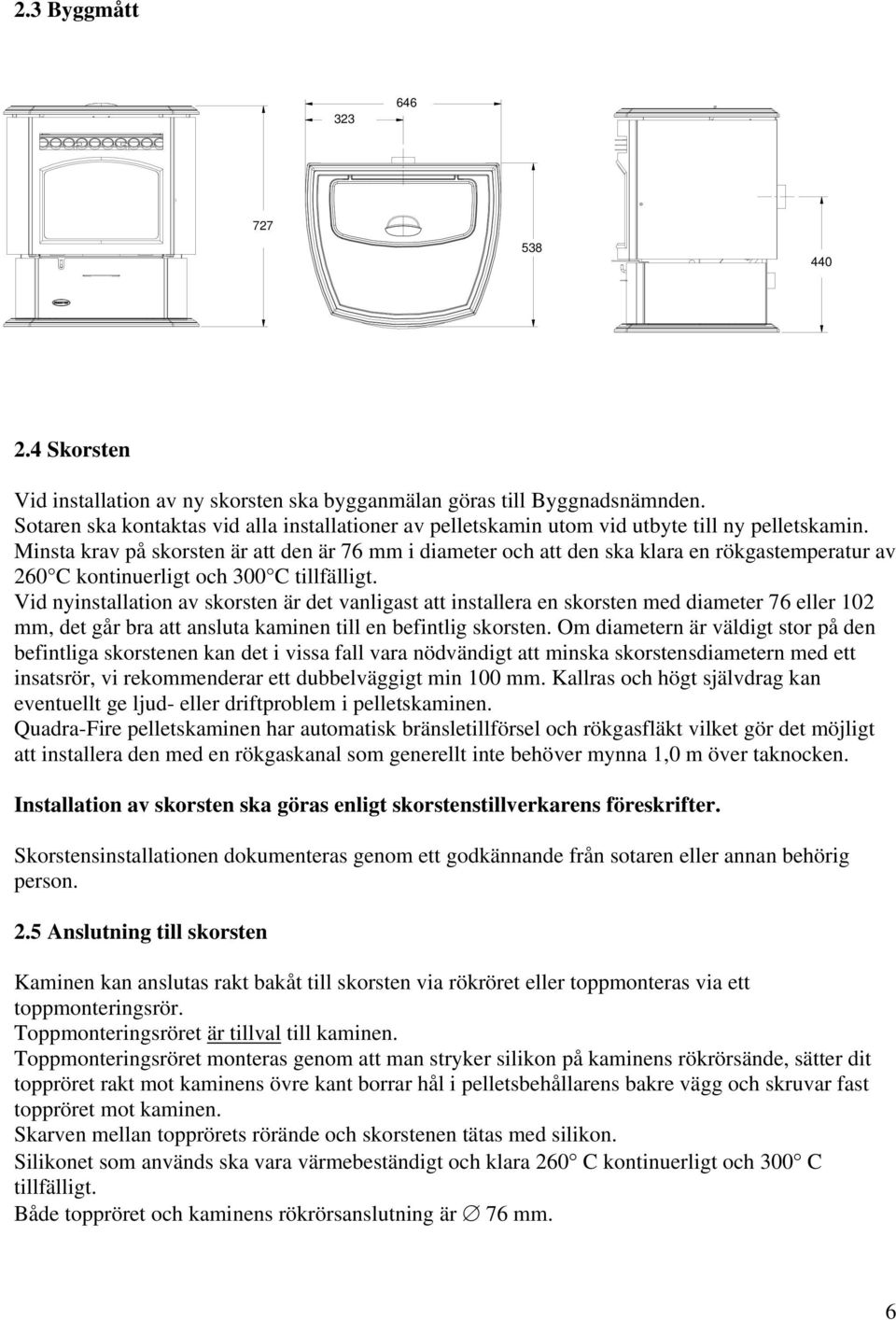 Minsta krav på skorsten är att den är 76 mm i diameter och att den ska klara en rökgastemperatur av 260 C kontinuerligt och 300 C tillfälligt.