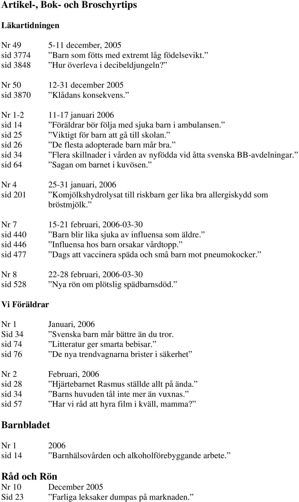 sid 26 De flesta adopterade barn mår bra. sid 34 Flera skillnader i vården av nyfödda vid åtta svenska BB-avdelningar. sid 64 Sagan om barnet i kuvösen.