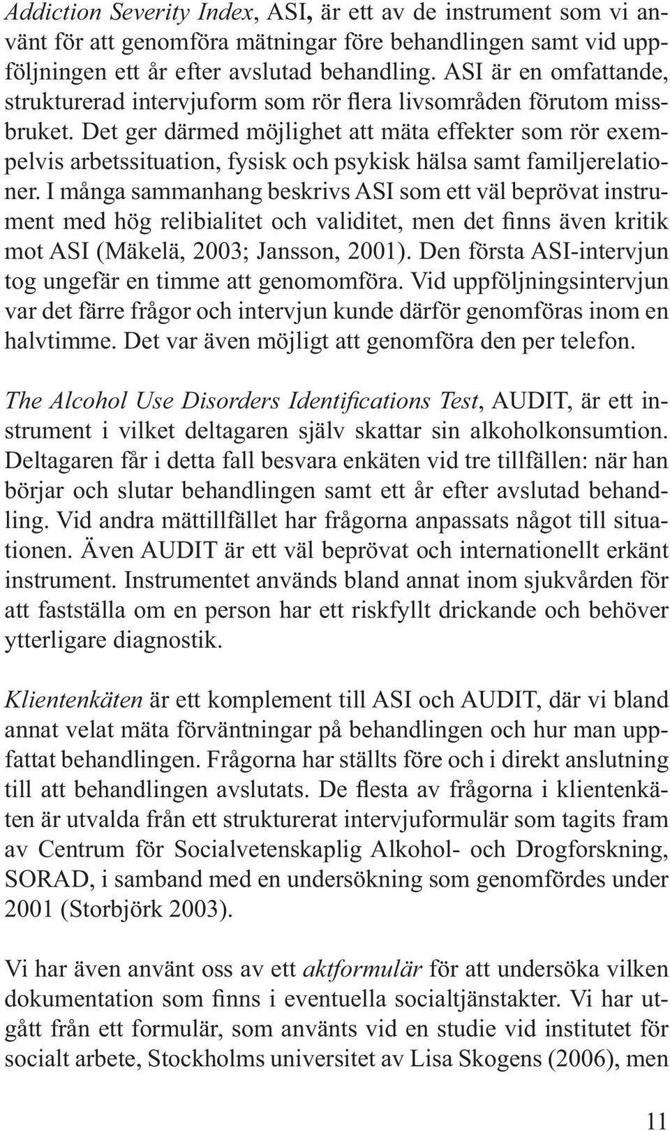 Det ger därmed möjlighet att mäta effekter som rör exempelvis arbetssituation, fysisk och psykisk hälsa samt familjerelationer.