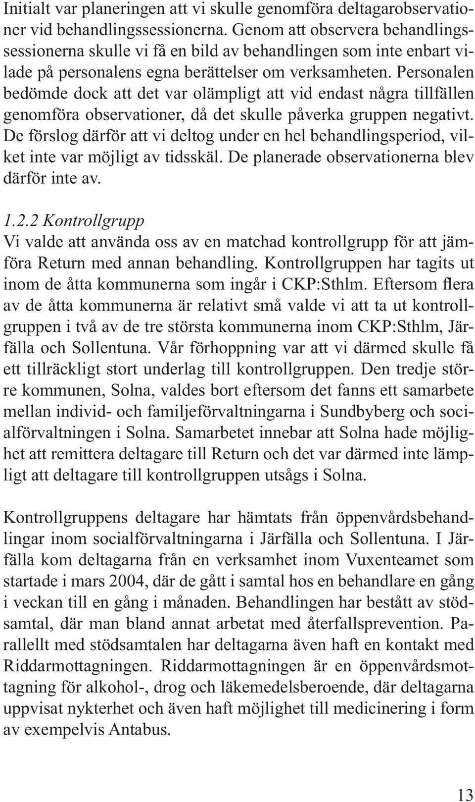 Personalen bedömde dock att det var olämpligt att vid endast några tillfällen genomföra observationer, då det skulle påverka gruppen negativt.