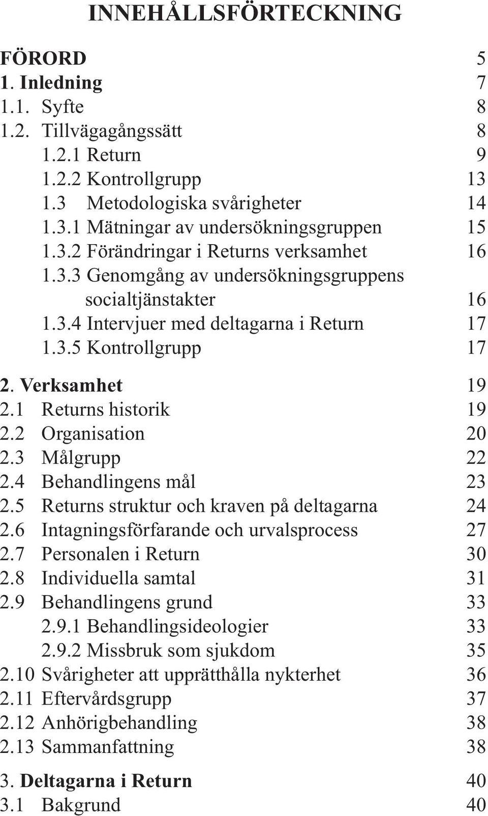 1 Returns historik 19 2.2 Organisation 20 2.3 Målgrupp 22 2.4 Behandlingens mål 23 2.5 Returns struktur och kraven på deltagarna 24 2.6 Intagningsförfarande och urvalsprocess 27 2.