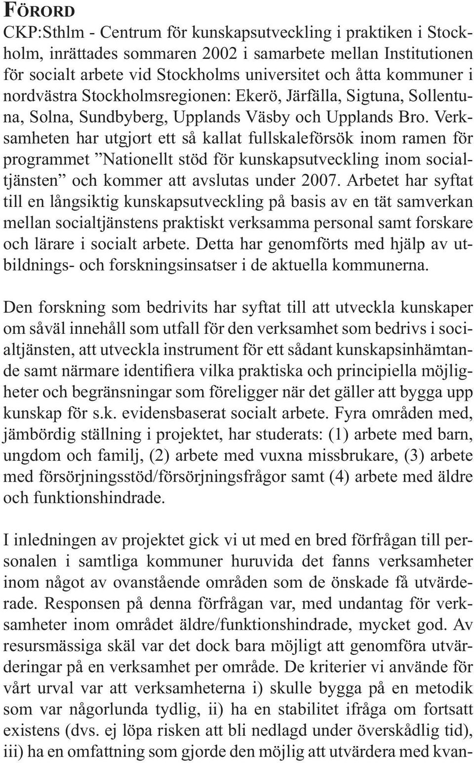 Verksamheten har utgjort ett så kallat fullskaleförsök inom ramen för programmet Nationellt stöd för kunskapsutveckling inom socialtjänsten och kommer att avslutas under 2007.