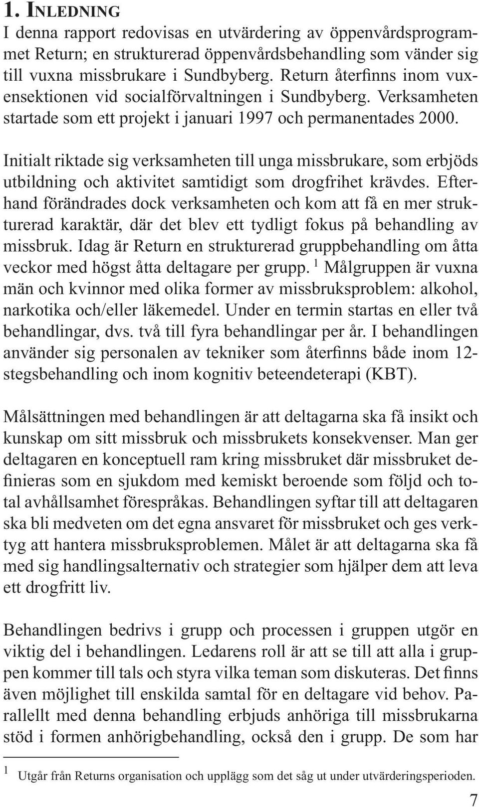 Initialt riktade sig verksamheten till unga missbrukare, som erbjöds utbildning och aktivitet samtidigt som drogfrihet krävdes.