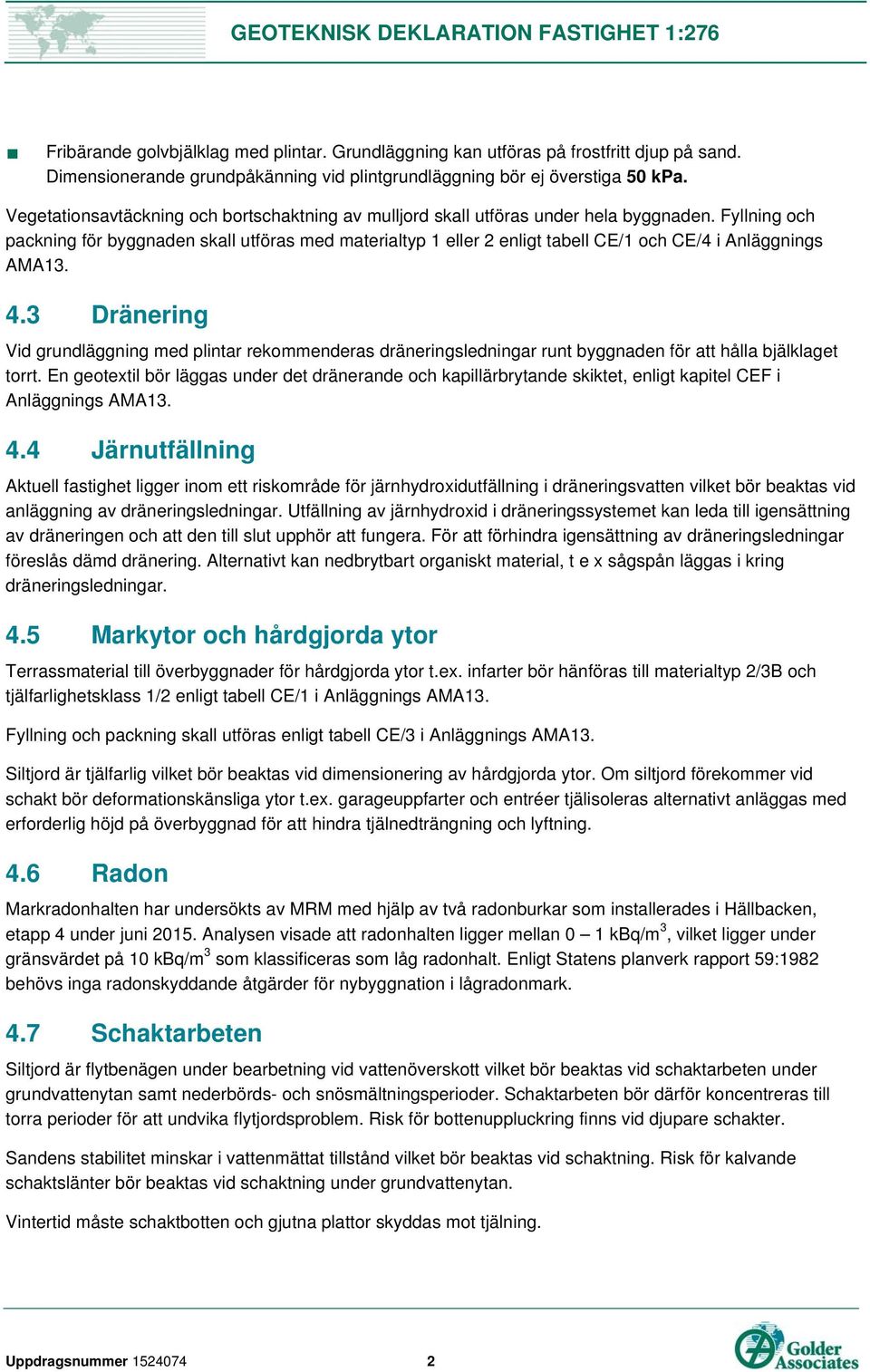 Fyllning och packning för byggnaden skall utföras med materialtyp 1 eller 2 enligt tabell CE/1 och CE/4 i Anläggnings AMA13. 4.