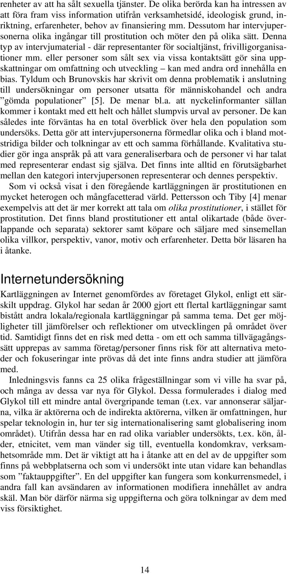 Dessutom har intervjupersonerna olika ingångar till prostitution och möter den på olika sätt. Denna typ av intervjumaterial - där representanter för socialtjänst, frivilligorganisationer mm.